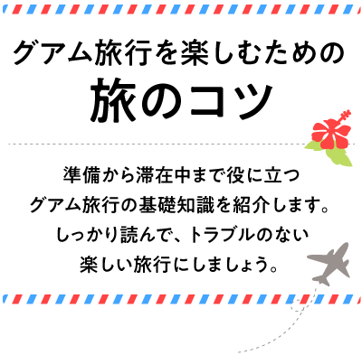 準備から滞在中まで役に立つグアム旅行の基礎知識を紹介します。しっかり読んで、トラブルのない楽しい旅行にしましょう。